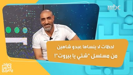 لحظات لا ينساها عبدو شاهين من مسلسل "شتي يا بيروت"!