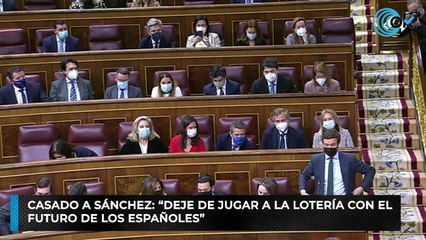 Casado a Sánchez: “Deje de jugar a la lotería con el  futuro de los españoles”