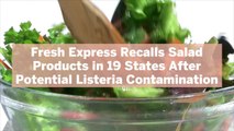 Fresh Express Recalls Salad Products in 19 States After Potential Listeria Contamination