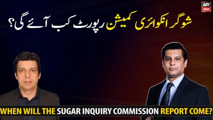 When will the Sugar Inquiry Commission report come?