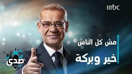 كلمة الآغا: لا.. مش كل الناس خير وبركة.. هذا هو الواقع