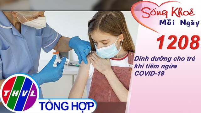 Dinh dưỡng cho trẻ khi tiêm ngừa COVID-19 ​| Sống khỏe mỗi ngày - Kỳ 1208