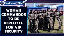 Woman CRPF commandos to provide VIP securities to top Z  cover politicans| Oneindia News