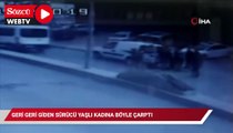 Geri geri giden sürücü yaşlı kadına böyle çarptı