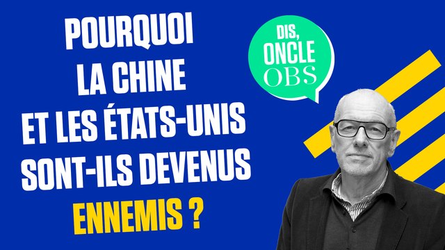 Dis Oncle Obs... Pourquoi la Chine et les Etats-Unis sont-ils devenus ennemis ?