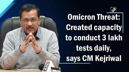 Omicron Threat: Created capacity to conduct 3 lakh tests daily, says CM Kejriwal