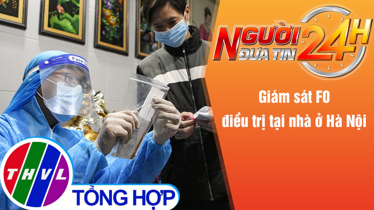 Người đưa tin 24H (6h30 ngày 24/12/2021) - Giám sát F0 điều trị tại nhà ở Hà Nội
