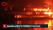 Bangladeş'te feribotta çıkan yangında en az 30 kişi hayatını kaybetti