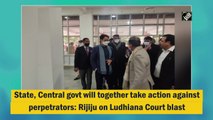 State, Centre will together take action against perpetrators: Rijiju on Ludhiana Court blast