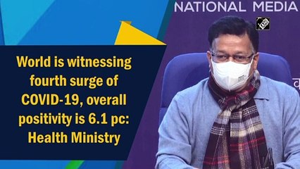 World is witnessing fourth surge of Covid-19, overall positivity is 6.1%: Health Ministry