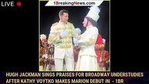 Hugh Jackman Sings Praises for Broadway Understudies After Kathy Voytko Makes Marion Debut in  - 1br