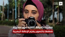 شاهد كيف تلتقط مصرية كفيفة صورًا فوتوغرافية مميزة