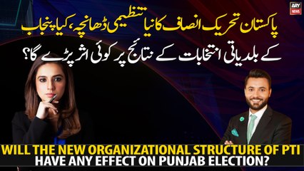 Will the new organizational structure of PTI have any effect on Punjab Election?