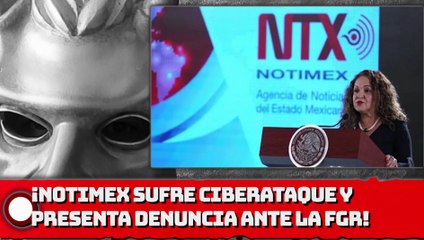 NOTIMEX sufre ciberataque y presenta denuncia ante la FGR!
