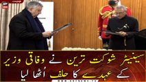 Senator Shaukat Tarin has been sworn in as Federal Minister
