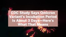 CDC Study Says Omicron Variant's Incubation Period Is About 3 Days—Here's What That Means