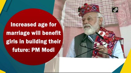 Increased age for marriage will benefit girls in building their future: PM Modi