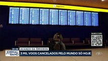 Impulsionada pelo avanço da ômicron, a disparada dos casos de covid afeta viajantes no mundo todo. Só hoje, cerca de três   mil voos foram cancelados.