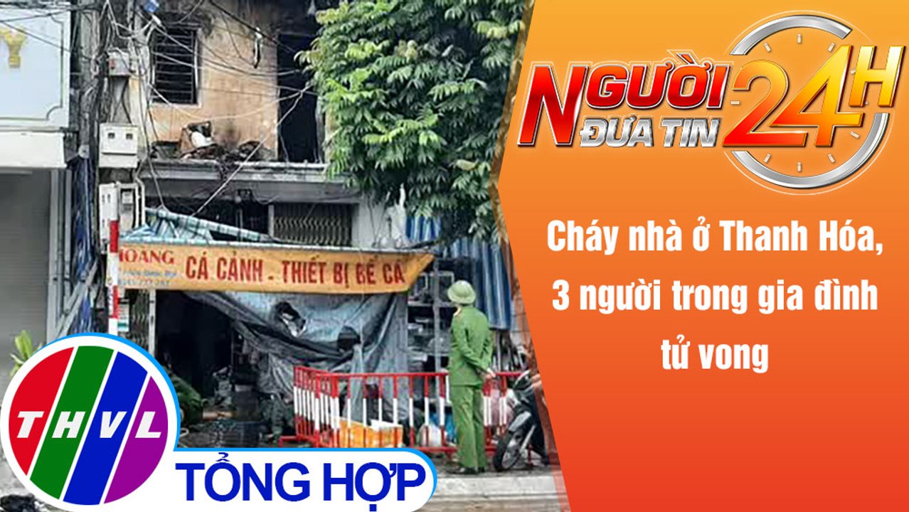 Người đưa tin 24H (18h30 ngày 27/12/2021) - Cháy nhà ở Thanh Hóa, 3 người trong gia đình tử vong
