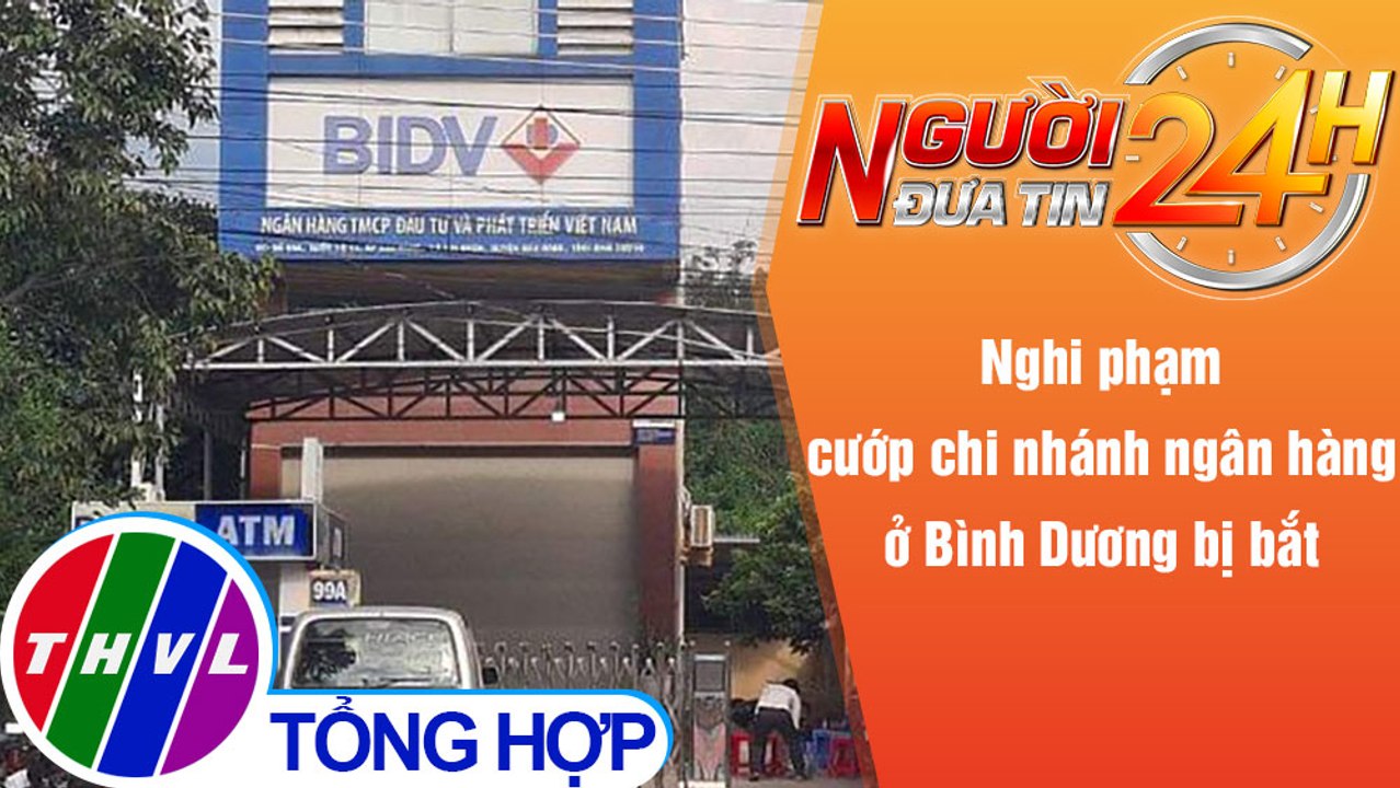 Người đưa tin 24H (6h30 ngày 29/12/2021) - Nghi phạm cướp chi nhánh ngân hàng ở Bình Dương bị bắt