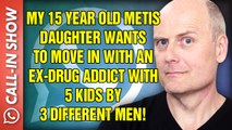MY 15 YEAR OLD METIS DAUGHTER WANTS TO MOVE IN WITH AN EX-DRUG ADDICT WITH 5 KIDS BY 3 DIFFERENT MEN! Freedomain Call In