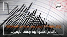 زلزال بقوة 5.9 ريختر يهز عددا من المحافظات.. «الناس حسوا بيه وهما نايمين»