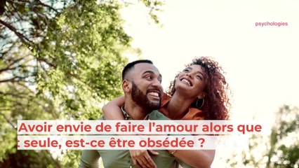 Avoir envie de faire l’amour alors que l’on est seule, est-ce être obsédée ?
