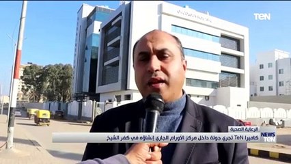 كاميرا TeN تجري جولة داخل مركز الأورام الجاري إنشاؤه في كفر الشيخ