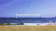 Nobody knows my trouble