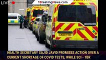 Health Secretary Sajid Javid promises action over a current shortage of COVID tests, while sci - 1br
