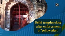 Delhi temples close after enforcement of ‘yellow alert’