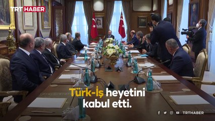 Cumhurbaşkanı Erdoğan, Türk-İş heyetini kabul etti