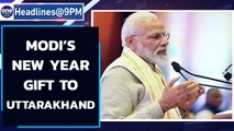 PM Modi’s New year gift to Uttarakhand, projects worth 17,500 crore inaugurated| Oneindia News