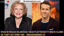 Ryan Reynolds Hilariously Reacts After Betty White Claims He 
