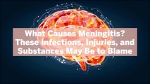 What Causes Meningitis? These Infections, Injuries, and Substances May Be to Blame