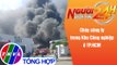 Người đưa tin 24H (18h30 ngày 30/12/2021) - Cháy công ty trong Khu Công nghiệp ở TP.HCM