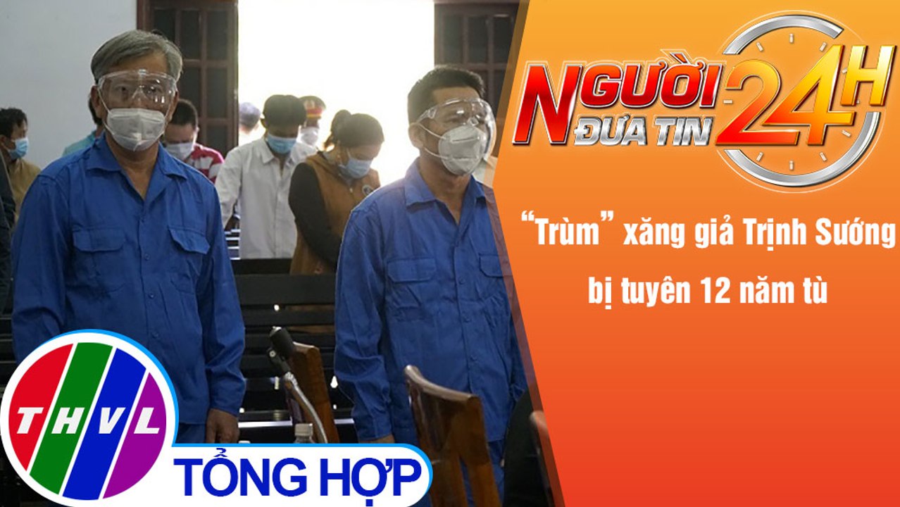Người đưa tin 24H (6h30 ngày 31/12/2021) - "Trùm" xăng giả Trịnh Sướng bị tuyên 12 năm tù