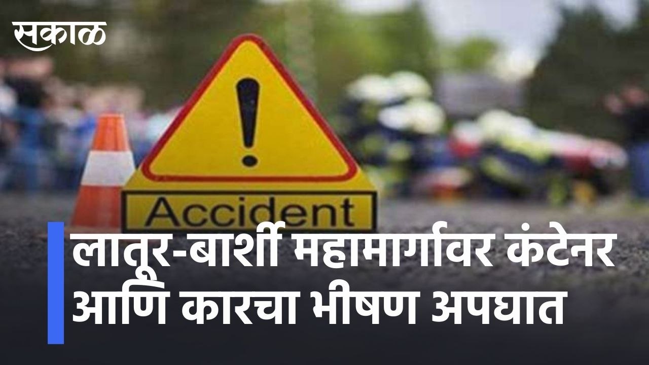 लातूर-बार्शी महामार्गावर कंटेनर आणि कारचा भीषण अपघातlContainer and car crash on Latur-Barshi highway