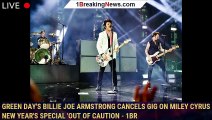 Green Day's Billie Joe Armstrong Cancels Gig on Miley Cyrus New Year's Special 'Out of Caution - 1br