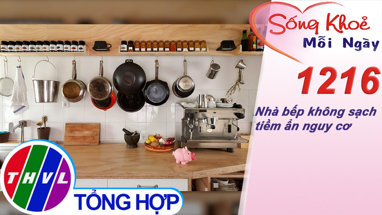 Nhà bếp không sạch tiềm ẩn nguy cơ ​| Sống khỏe mỗi ngày - Kỳ 1216