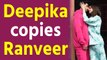 Deepika Padukone copies hubby Ranveer Singh