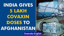 India’s next batch of humanitarian aid to Afghanistan includes 500,000 Covaxin doses | Oneindia News
