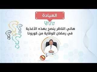 العيادة| د/هاني الناظر ينصح بهذه الأغذية في رمضان للوقاية من كورونا