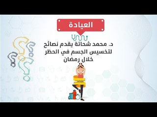 د/ محمد شحاتة يقدم نصائح لتخسيس الجسم في الحظر خلال رمضان