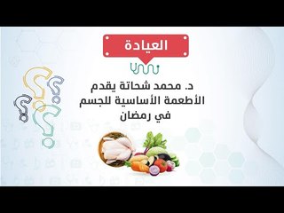 العيادة| د. محمد شحاتة يقدم الأطعمة الأساسية للجسم في رمضان