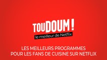 Toudoum, le podcast : les meilleurs programmes pour les fans de cuisine sur Netflix !