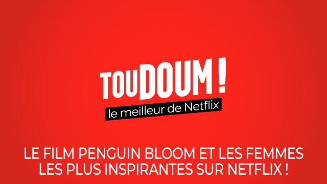 Toudoum, le podcast : le film Penguin Bloom et les femmes les plus inspirantes sur Netflix !