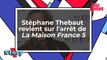 Stéphane Thebaut revient sur l'arrêt de La Maison France 5
