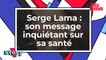 Serge Lama - Son message inquiétant sur sa santé