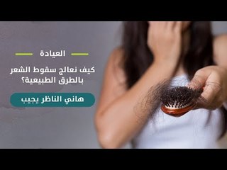 العيادة| كيف نعالج سقوط الشعر بالطرق الطبيعية؟   د/ هاني الناظر يجيب